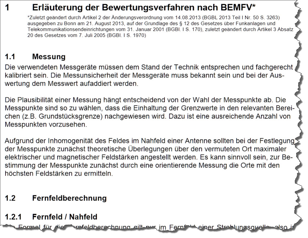 1) Kurzbeschreibung: Ausschnitt aus einem deutschsprachigen Dokument mit der Überschrift „Erläuterung der Bewertungsverfahren nach BEMFV“ und den Abschnitten „1.1 Messung“ sowie „1.2 Fernfeldberechnung“.

2) Ausführliche Beschreibung: Die Abbildung zeigt einen Ausschnitt aus einem deutschsprachigen Dokument mit der Überschrift „1 Erläuterung der Bewertungsverfahren nach BEMFV“. Darunter folgt eine Sternchen-Fußnote in kleiner Schrift mit Gesetzes- und Änderungsangaben. Es folgt ein Unterkapitel mit der Überschrift „1.1 Messung“. Mehrere Absätze beschreiben in Fließtext, wie die verwendeten Messgeräte beschaffen sein müssen, wie mit der Messunsicherheit umzugehen ist und was bei der Wahl der Messpunkte zu berücksichtigen ist. Weiter unten erscheint als nächste Überschrift „1.2 Fernfeldberechnung“ und „1.2.1 Fernfeld / Nahfeld“. Der Seitenrand rechts und unten ist unregelmäßig ausgefranst, als wäre die Seite angerissen; der Text am unteren Rand ist angeschnitten.