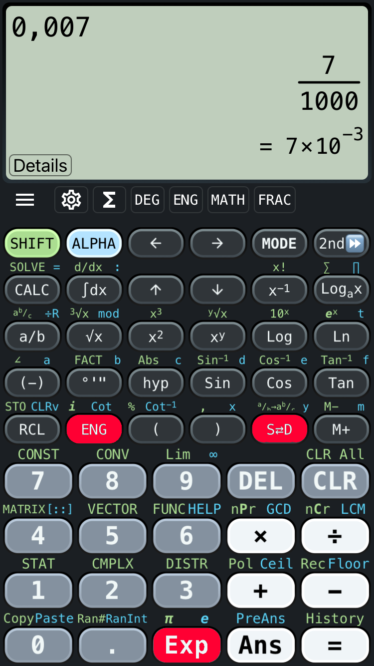 Der folgende Alt-Text wurde noch nicht geprüft: 1. Kurzzusammenfassung: Screenshot eines wissenschaftlichen Taschenrechners, der den Wert 0,007 sowie die gleichbedeutende Darstellung 7/1000 = 7×10⁻³ zeigt.

2. Detaillierte Beschreibung: Oben befindet sich ein großes, blassgrünes Display mit der Zahl „0,007“ links und rechts daneben einer Rechenanzeige mit einem Bruch „7“ über „1000“ sowie der Zeile „= 7×10⁻³“; unten links im Display steht eine Schaltfläche „Details“. Darunter liegt eine dunkle Tastenfläche mit farblich kodierten Funktionstasten: links „SHIFT“ (grün) und „ALPHA“ (hellblau), Pfeiltasten links/rechts/hoch/runter, „MODE“, „2nd“, sowie diverse mathematische Funktionen wie x⁻¹, Loga x, Log, Ln, Sin, Cos, Tan, √x, ³√x, x², xy, eˣ, 10ˣ, Integralzeichen, Ableitung d/dx, CALC, FACT, hyp, Abs, GCD, LCM, nPr, nCr, Vektor- und Matrix-Hinweise. Auffällig sind rote Tasten „ENG“, „S↔D“ und „Exp“. Rechts gibt es die Bearbeitungstasten „DEL“ und „CLR“. Unten die Zifferntasten 0–9, Punkt, Klammern, die Grundrechenarten ×, ÷, +, −, die Tasten „Ans“ und „=“. Kleine blaue Beschriftungen über einigen Tasten nennen zusätzliche Funktionen wie CONST, CONV, Lim, ∞, STAT, CMPLX, DISTR, Pol, Ceil, Rec, Floor, CopyPaste, Ran#, RanInt, π, e, PreAns und History. Das Gesamtfarbschema ist dunkelgrau mit überwiegend grauen Tasten und kontrastierenden Farbakzenten.