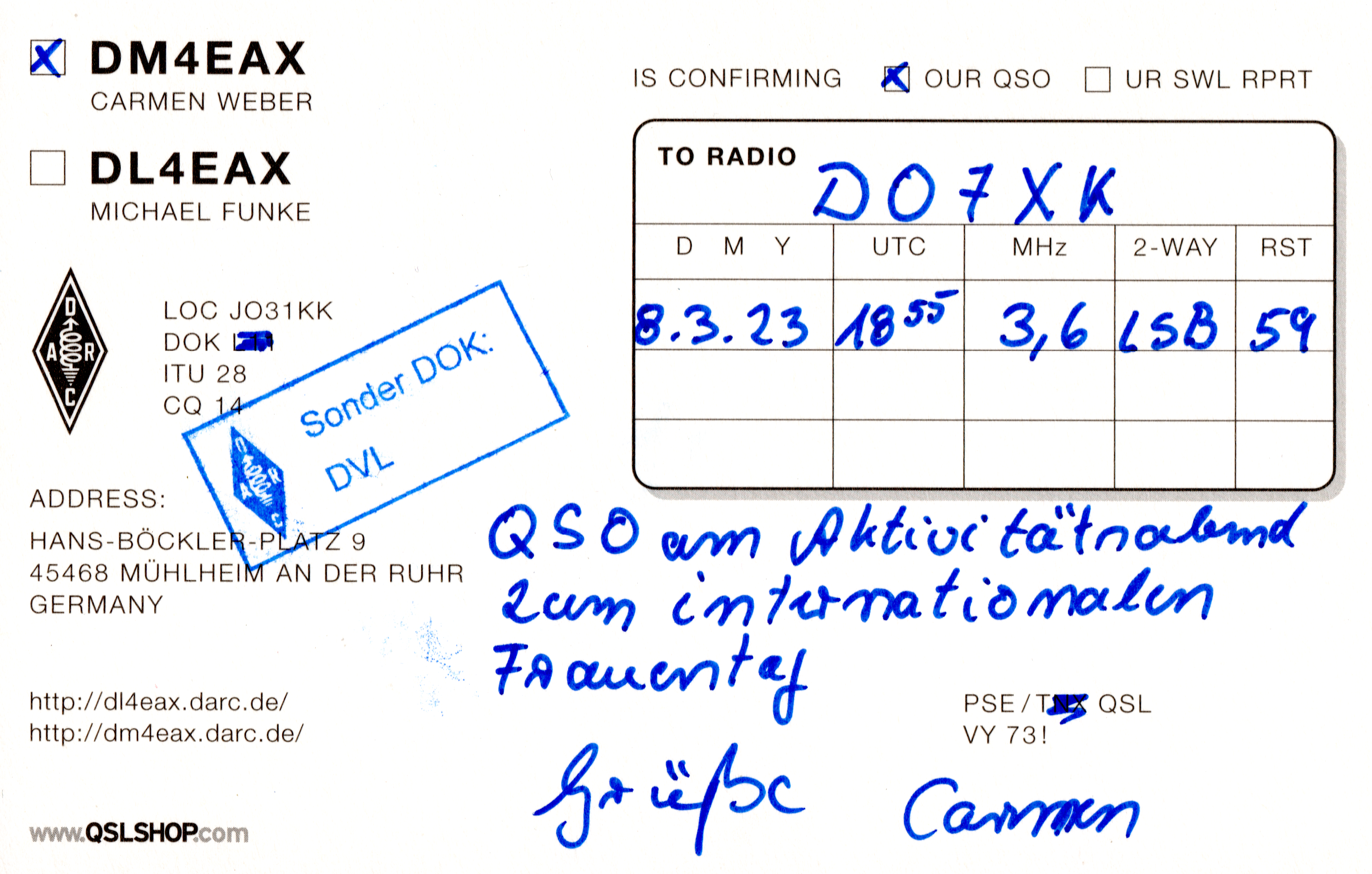 1) Kurzbeschreibung: Rückseite der QSL-Karte von DM4EAX mit handschriftlich ausgefüllten QSO-Daten, adressiert an DO7XK; blauer Stempel „Sonder DOK: DVL“.

2) Ausführliche Beschreibung: Die Abbildung zeigt die Rückseite der QSL-Karte von DM4EAX, adressiert an DO7XK. Links stehen persönliche Angaben zu DM4EAX. Außerdem ist ein blauer Stempel „Sonder DOK: DVL“ mit der DARC-Raute angebracht. Rechts gibt es einen Rahmen mit den QSO-Daten, darunter ein handschriftlicher Eintrag. Quer über den unteren Bereich steht in blauer Handschrift: „QSO am Aktivitätsabend zum internationalen Frauentag Grüße Carmen“.